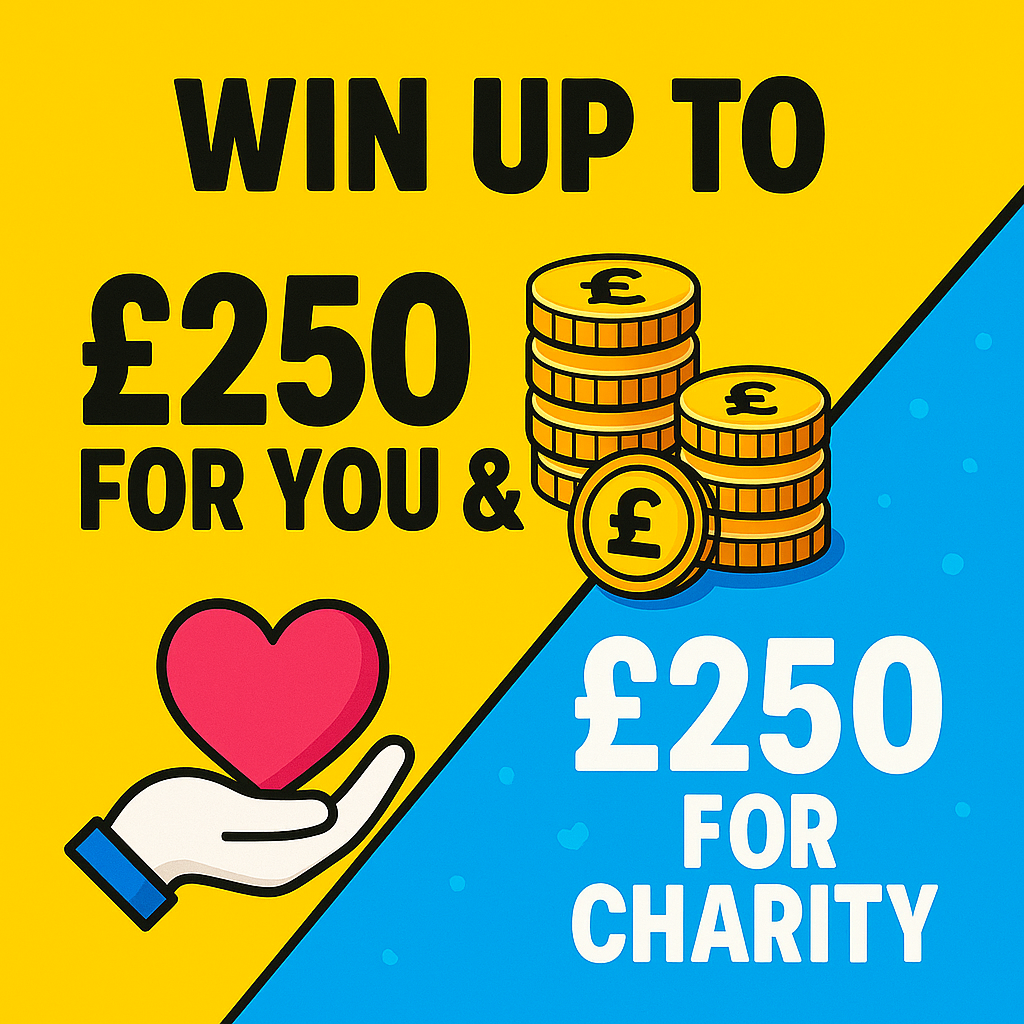 £50 FOR YOU, £50 FOR YOUR CHARITY! SPEND £5 AND IT'S £250 FOR EACH!