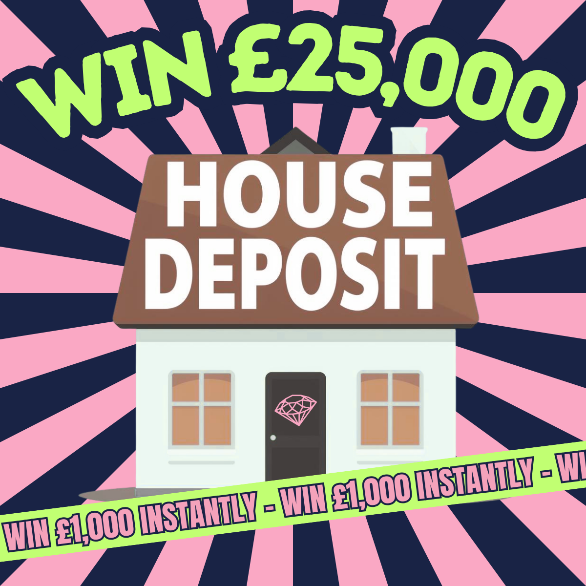 THE HOUSE DEPOSIT! £25,000 TAX FREE CASH + £50K INSTANT WINS!