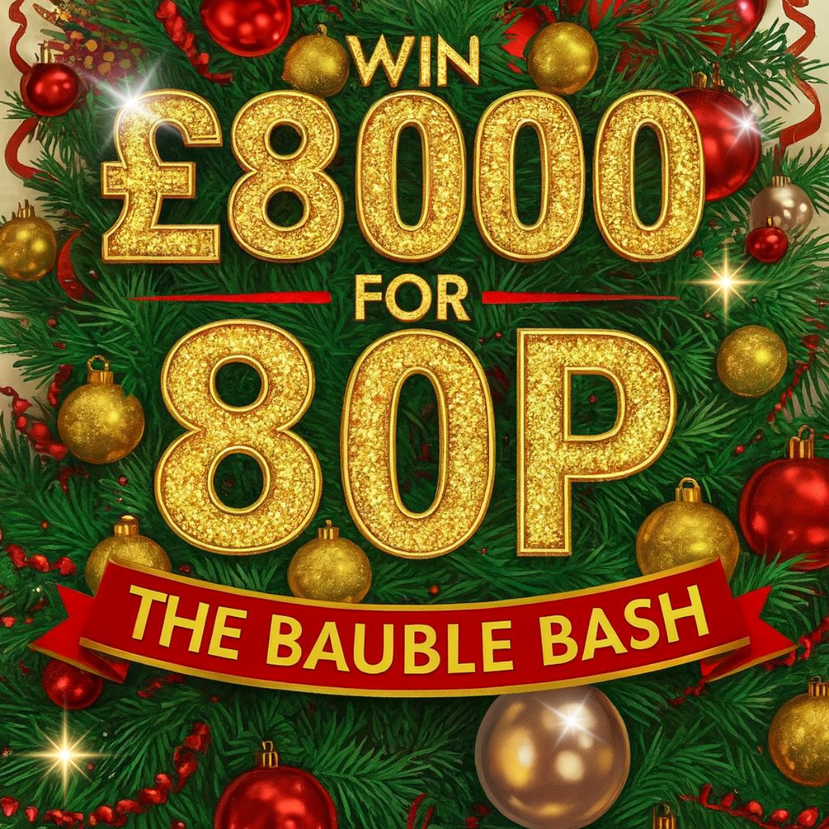 THE BAUBLE BASH! FIND THE GOLDEN BAUBLES TO WIN £8K FOR 80P!