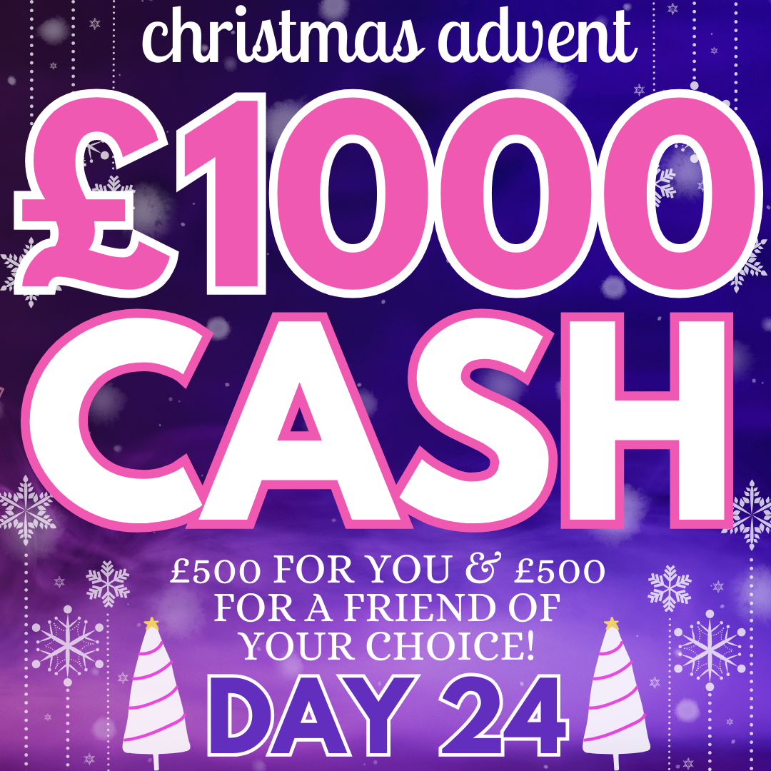 THE FINALE! ADVENT DAY 24: £500 FOR YOU & A FRIEND!
