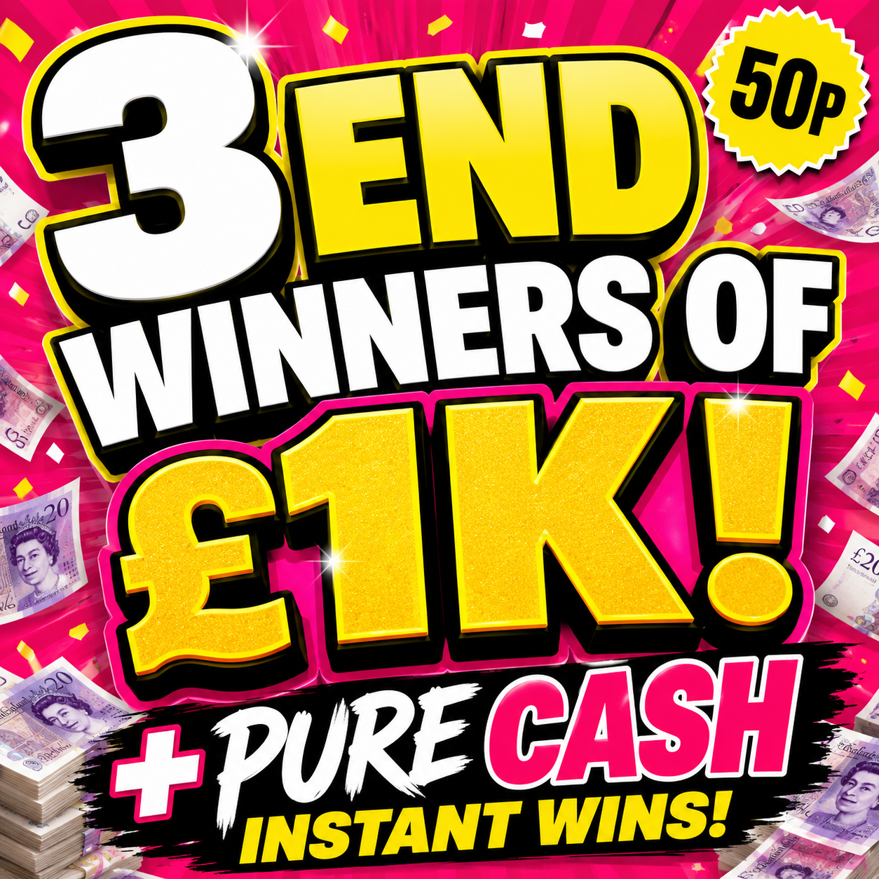 3 WINNERS OF £1K + £7K CASH INSTANT WINS FOR 50P!